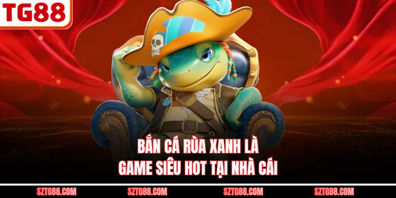 Bắn cá rùa xanh là game siêu hot tại nhà cái