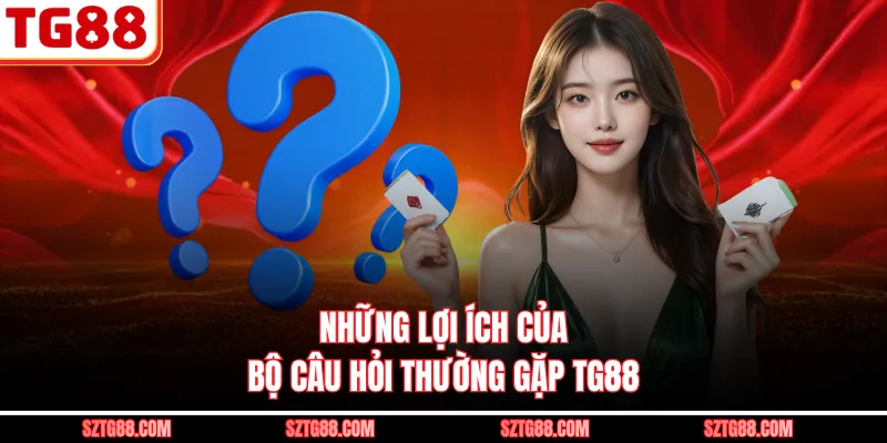 Những lợi ích của bộ câu hỏi thường gặp TG88