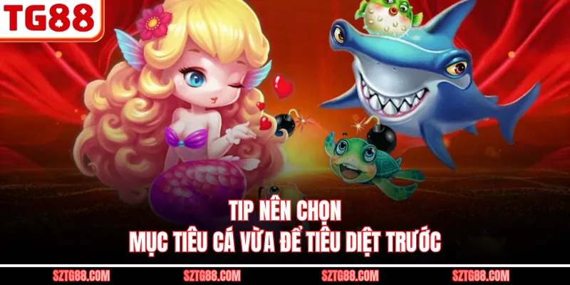 Tip nên chọn mục tiêu cá vừa để tiêu diệt trước