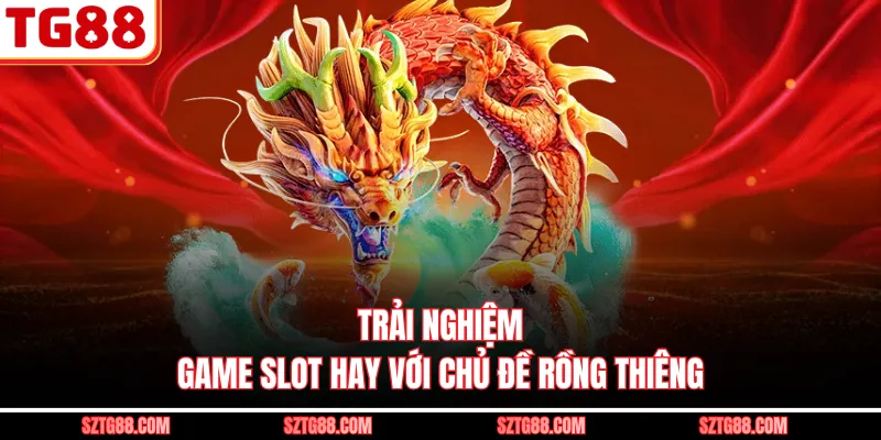 Trải nghiệm game slot hay với chủ đề rồng thiêng